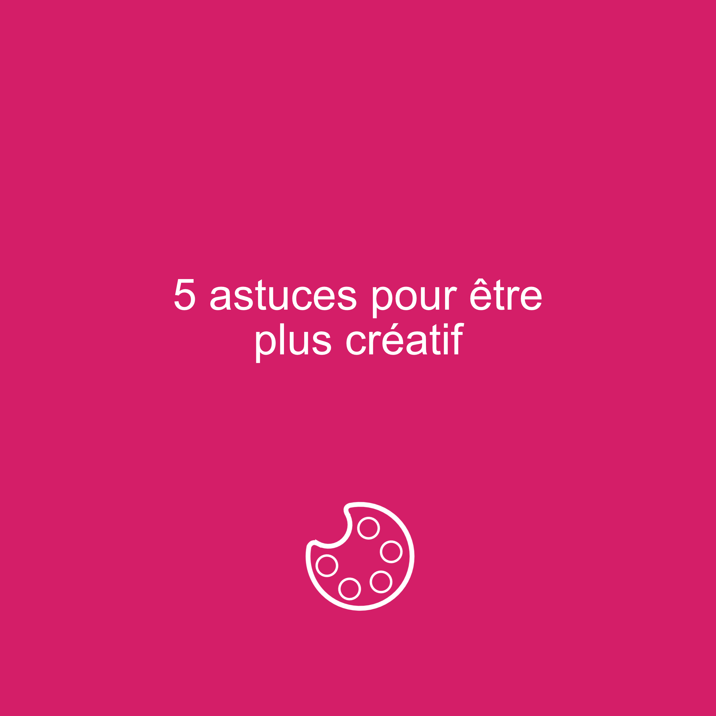 Booster sa créativité, 5 astuces